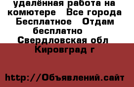 удалённая работа на комютере - Все города Бесплатное » Отдам бесплатно   . Свердловская обл.,Кировград г.